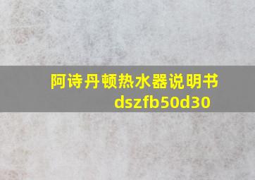 阿诗丹顿热水器说明书 dszfb50d30